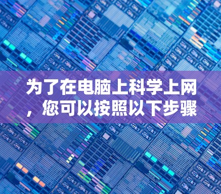为了在电脑上科学上网，您可以按照以下步骤操作