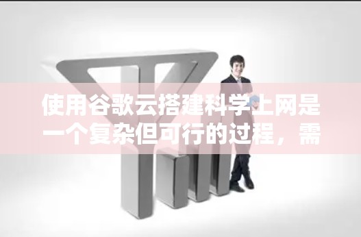 使用谷歌云搭建科学上网是一个复杂但可行的过程，需要综合考虑多个技术领域。以下是详细的步骤指南