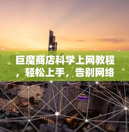 巨魔商店科学上网教程，轻松上手，告别网络陷阱