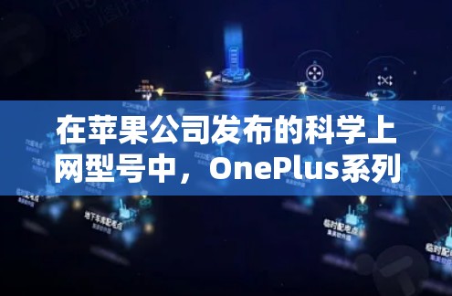 在苹果公司发布的科学上网型号中，OnePlus系列是唯一的科学上网型号。以下是具体信息