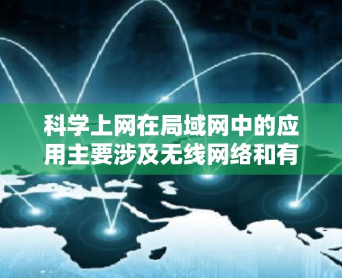 科学上网在局域网中的应用主要涉及无线网络和有线网络的结合，通过特定的协议和设备来实现高效和安全的连接。以下是对科学上网在局域网中的应用的详细分析