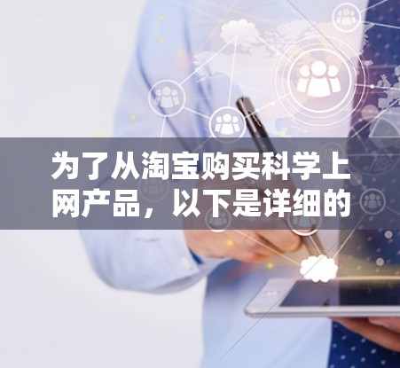 为了从淘宝购买科学上网产品，以下是详细的步骤和建议