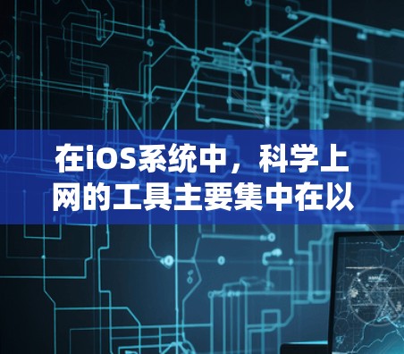 在iOS系统中,科学上网的工具主要集中在以下几个方面 在iOS系统中,科学上网的工具主要集中在以下几个方面