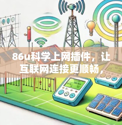 86u科学上网插件，让互联网连接更顺畅，这里有你的理想选择