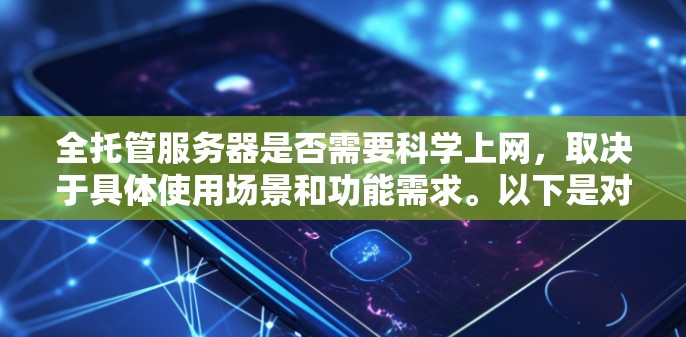 全托管服务器是否需要科学上网，取决于具体使用场景和功能需求。以下是对这一问题的详细分析