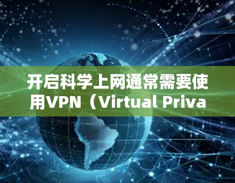 开启科学上网通常需要使用VPN（Virtual Private Network）来连接本地计算机和科学资源。以下是一个详细的步骤指南