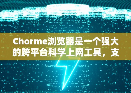 Chorme浏览器是一个强大的跨平台科学上网工具，支持多种语言，提供了加密功能和多种科学上网功能。以下是详细的步骤和信息，帮助您使用Chorme浏览器科学上网