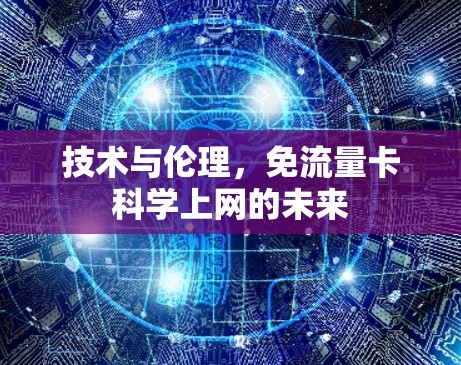 技术与伦理，免流量卡科学上网的未来