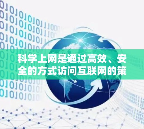 科学上网是通过高效、安全的方式访问互联网的策略，通常包括使用VPN、设置安全登录、隐私保护和定期检查等步骤。以下是详细的步骤指南