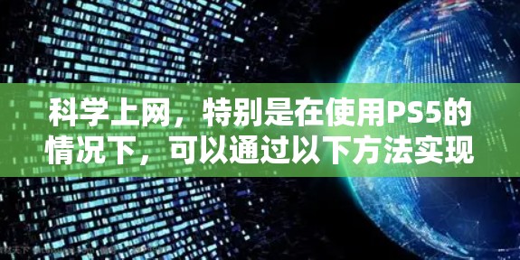 科学上网，特别是在使用PS5的情况下，可以通过以下方法实现高效和便捷的上网体验