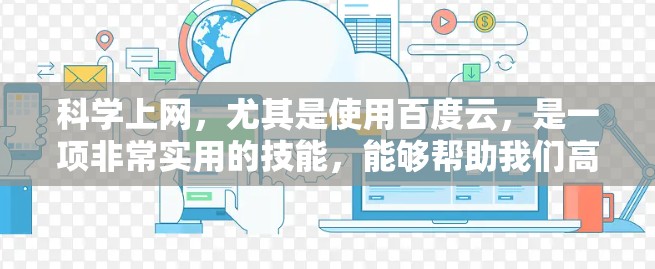 科学上网，尤其是使用百度云，是一项非常实用的技能，能够帮助我们高效地获取和管理资源。以下是使用百度云的核心步骤