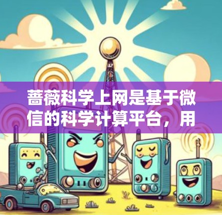 蔷薇科学上网是基于微信的科学计算平台，用户可以通过微信登录来使用它。以下是激活蔷薇科学上网的步骤