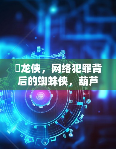 葻龙侠，网络犯罪背后的蜘蛛侠，葫芦侠的网络技术使用