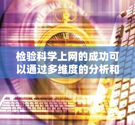 检验科学上网的成功可以通过多维度的分析和评估，包括统计指标、数据分析、研究因素、挑战以及实践调查等方面。以下是详细的步骤