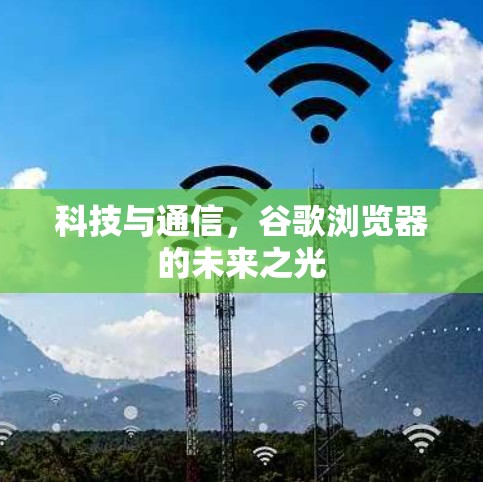 科技与通信，谷歌浏览器的未来之光