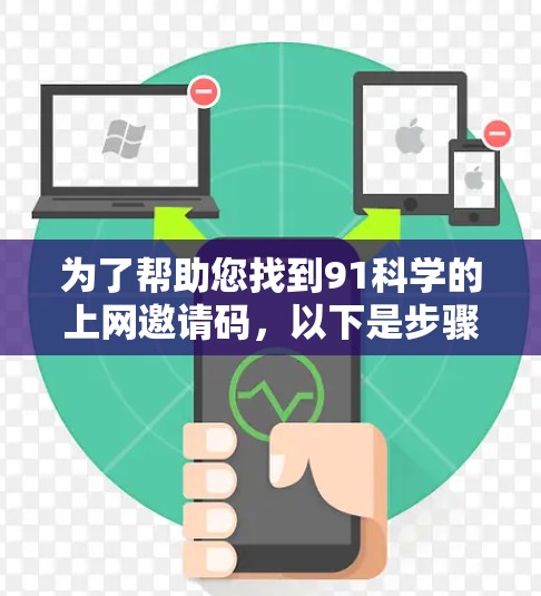 为了帮助您找到91科学的上网邀请码，以下是步骤