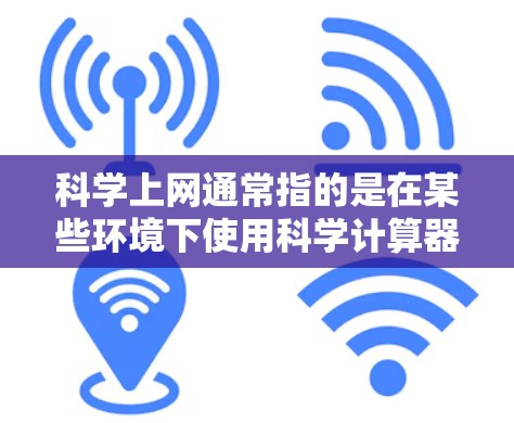 科学上网通常指的是在某些环境下使用科学计算器的功能，如在Word或Excel中使用。以下是详细的步骤说明