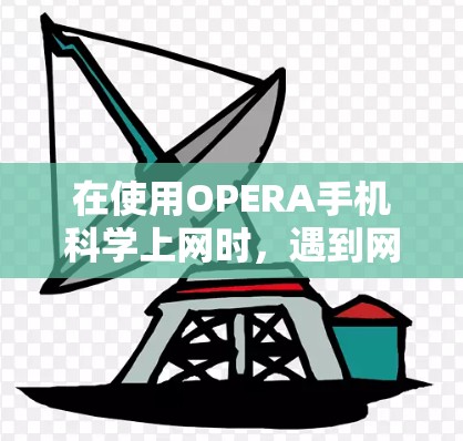 在使用OPERA手机科学上网时，遇到网络速度慢导致网页显示不全的问题，可以按照以下步骤进行