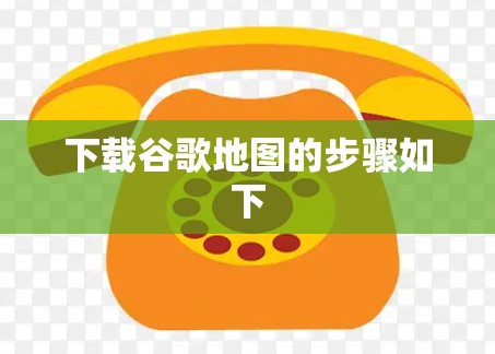 下载谷歌地图的步骤如下