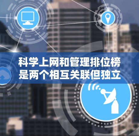 科学上网和管理排位榜是两个相互关联但独立的方面，如何科学上网和管理排位榜需要综合考虑多个因素。以下是一步步的指南