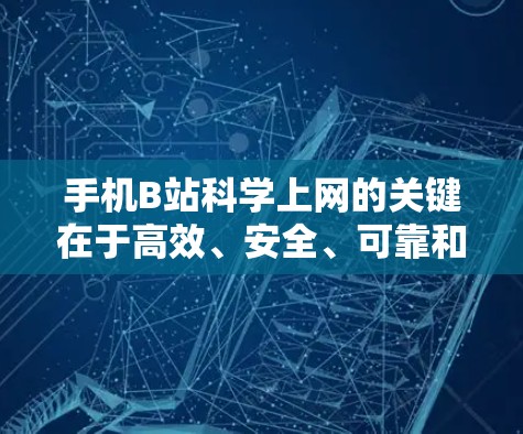 手机B站科学上网的关键在于高效、安全、可靠和可靠的设置。以下是对如何科学上网的详细分析