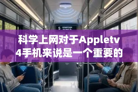 科学上网对于Appletv4手机来说是一个重要的用户体验优化，涉及多个方面，包括网络连接、数据传输、数据安全和隐私保护。以下是一个逐步的指南，帮助你科学上网