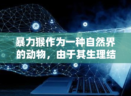 暴力猴作为一种自然界的动物，由于其生理结构和行为限制，不具备与现代互联网进行科学上网的能力。以下是详细的分析