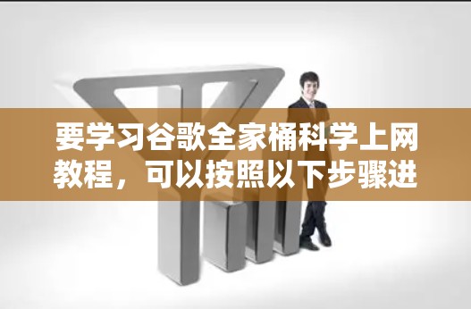 要学习谷歌全家桶科学上网教程，可以按照以下步骤进行