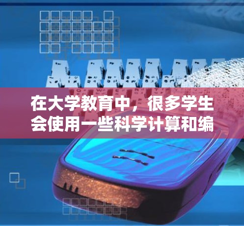 在大学教育中，很多学生会使用一些科学计算和编程工具来辅助学习和研究。以下是一些常见的大学电脑科学上网软件及其功能