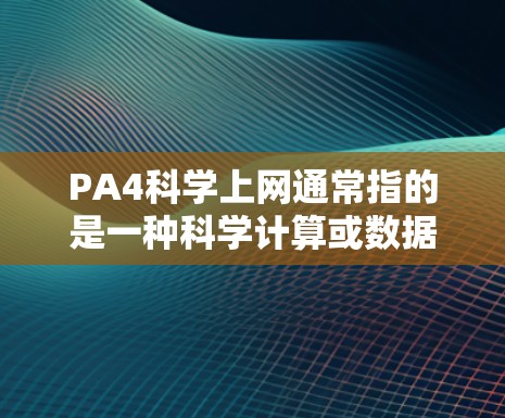 PA4科学上网通常指的是一种科学计算或数据分析的平台或工具，用于进行复杂的科学计算、数据分析、建模等任务。以下是一个使用PA4科学上网的基本步骤指南