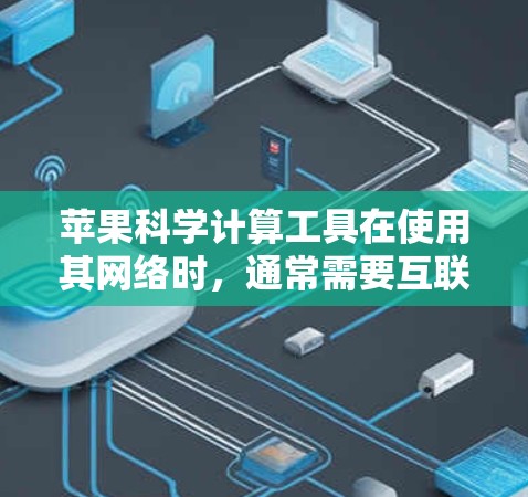 苹果科学计算工具在使用其网络时，通常需要互联网连接，即ℝNet。以下是对科学计算软件的详细说明