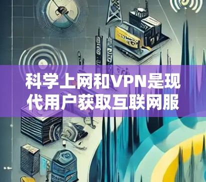 科学上网和VPN是现代用户获取互联网服务的重要工具。以下是一些关于科学上网和VPN的详细信息，特别是针对安卓设备的使用