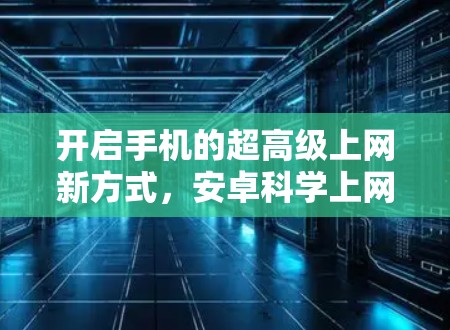 开启手机的超高级上网新方式，安卓科学上网工具