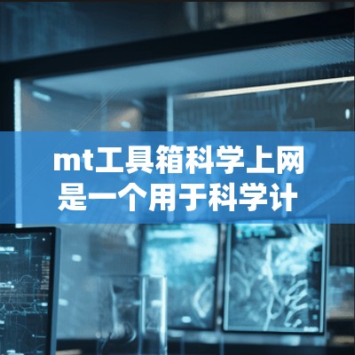 mt工具箱科学上网是一个用于科学计算和上网的工具箱，分为基础、高级和应用模块。以下是逐步操作指南