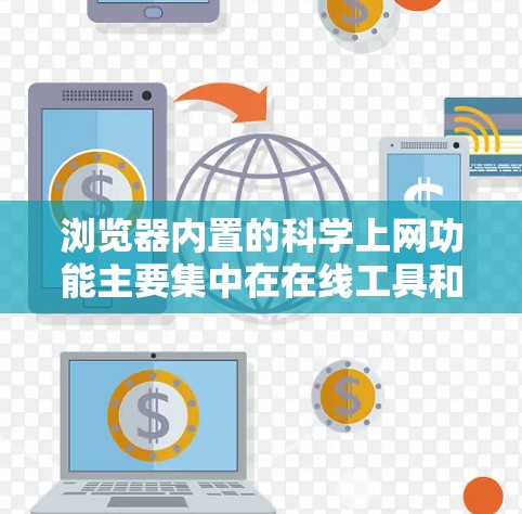浏览器内置的科学上网功能主要集中在在线工具和插件上，具体包括以下几种