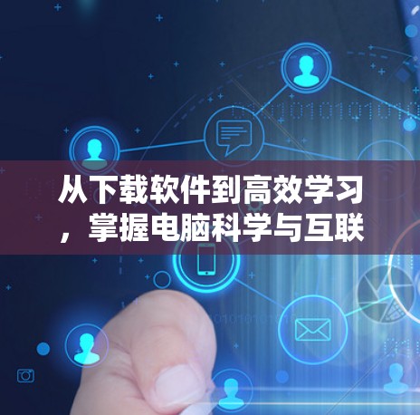 从下载软件到高效学习，掌握电脑科学与互联网的必备技能