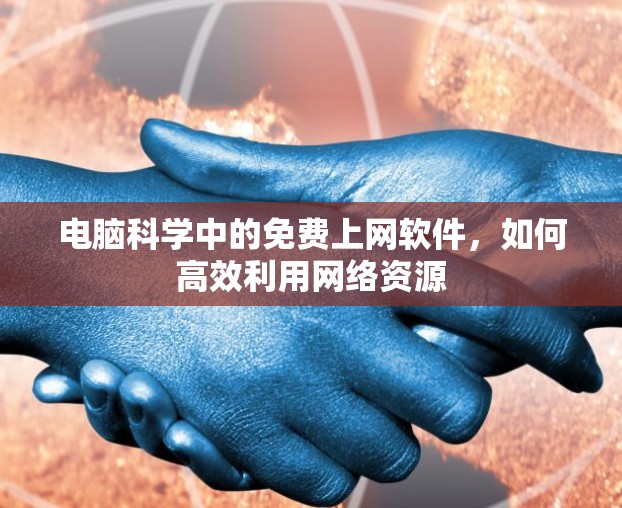 电脑科学中的免费上网软件，如何高效利用网络资源