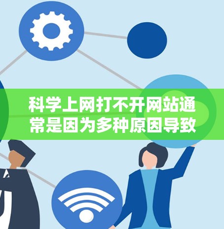 科学上网打不开网站通常是因为多种原因导致的，以下是一些可能的原因和解决方法