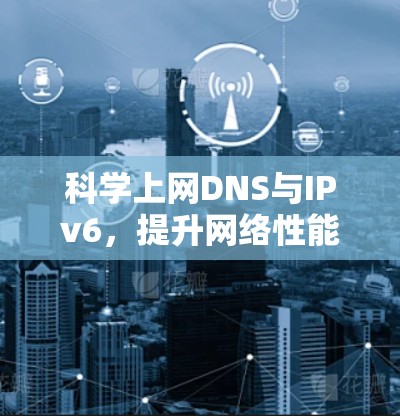 科学上网DNS与IPv6，提升网络性能的新标准