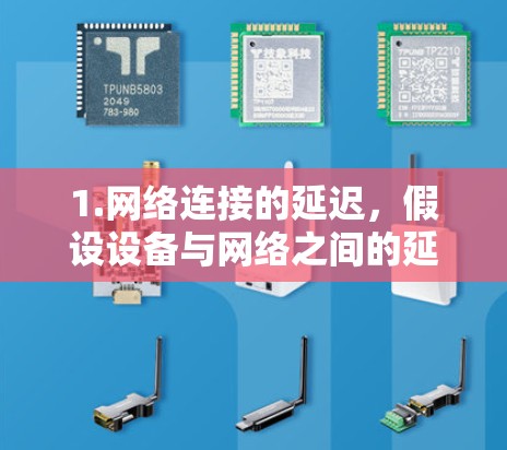 1.网络连接的延迟，假设设备与网络之间的延迟为5毫秒，这可能是因为设备和网络之间的距离以及网络的物理距离导致的延迟