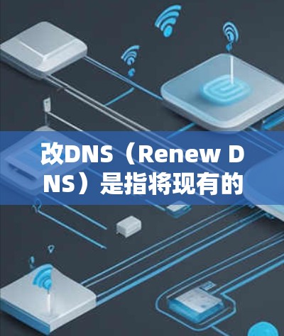 改DNS（Renew DNS）是指将现有的DNS服务器改为新的DNS服务器，或者在旧的DNS服务器上重新配置DNS。以下是一步步的指南