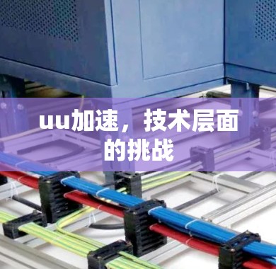 uu加速，技术层面的挑战