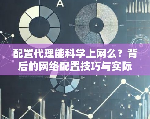 配置代理能科学上网么？背后的网络配置技巧与实际应用解析