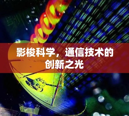 影梭科学，通信技术的创新之光