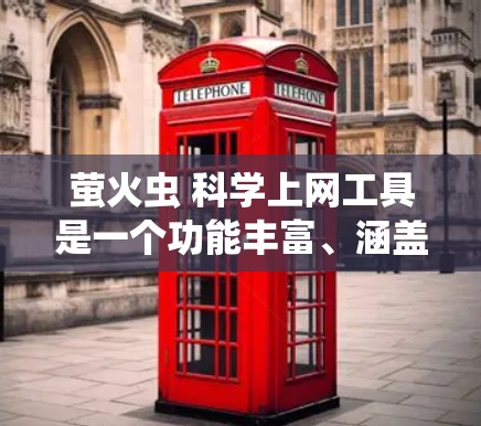 萤火虫 科学上网工具是一个功能丰富、涵盖多种科学操作的工具包，旨在为用户提供高效完成科学任务的便捷平台。以下是其主要功能和使用指南