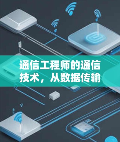 通信工程师的通信技术，从数据传输到信息交换的创新