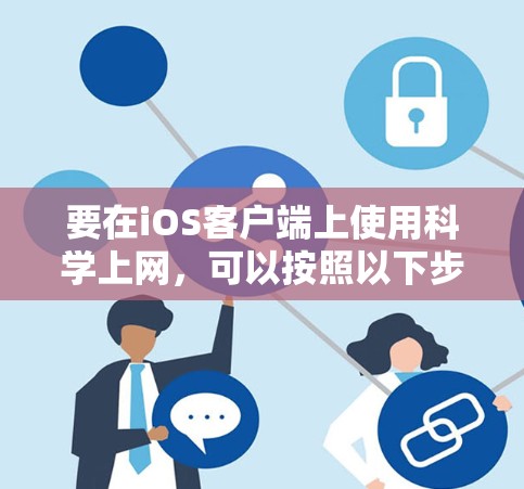 要在iOS客户端上使用科学上网，可以按照以下步骤操作