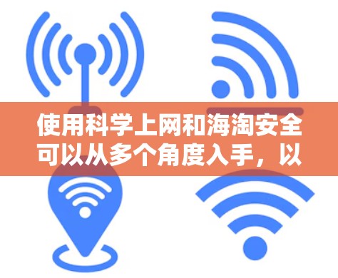 使用科学上网和海淘安全可以从多个角度入手，以下是一些实用的建议和方法