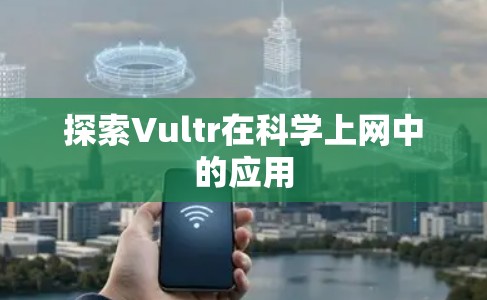 探索Vultr在科学上网中的应用