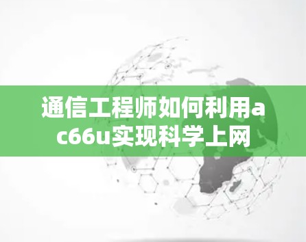 通信工程师如何利用ac66u实现科学上网